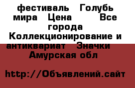 1.1) фестиваль : Голубь мира › Цена ­ 49 - Все города Коллекционирование и антиквариат » Значки   . Амурская обл.